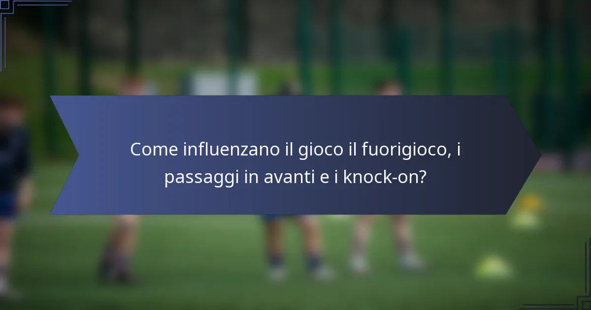 Come influenzano il gioco il fuorigioco, i passaggi in avanti e i knock-on?