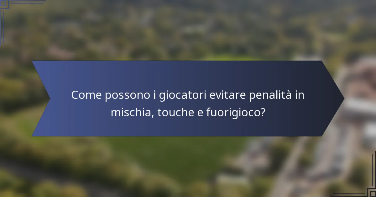 Come possono i giocatori evitare penalità in mischia, touche e fuorigioco?