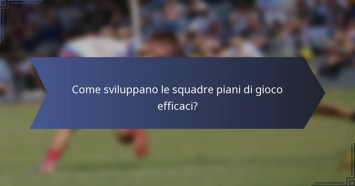 Come sviluppano le squadre piani di gioco efficaci?