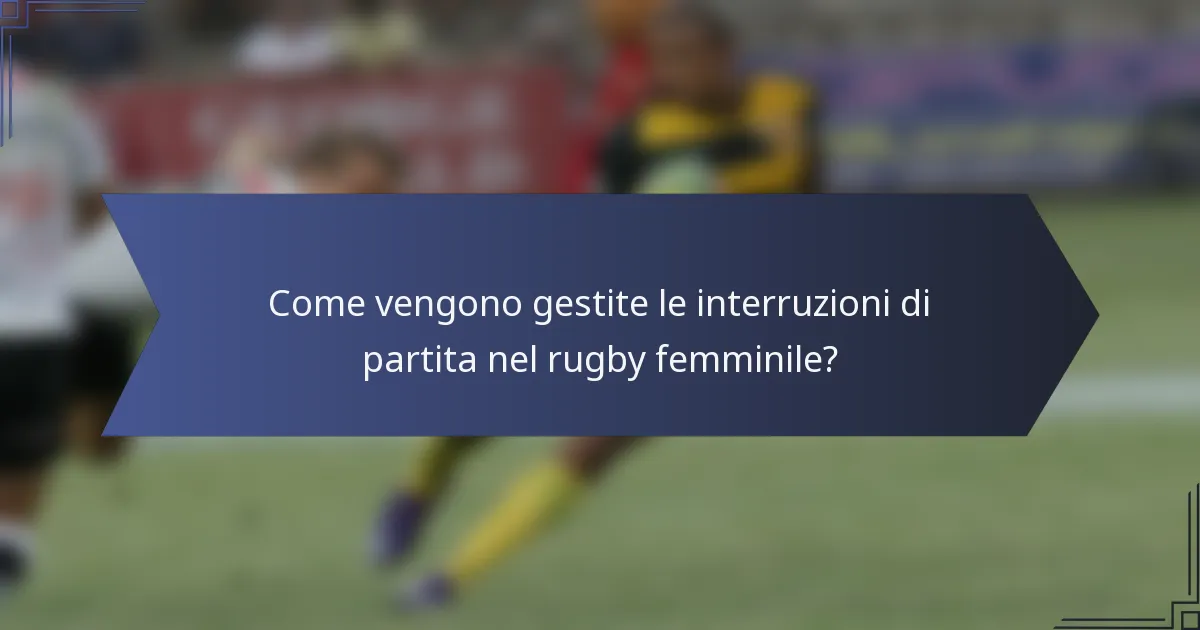 Come vengono gestite le interruzioni di partita nel rugby femminile?