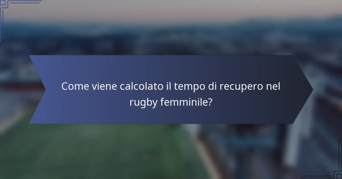 Come viene calcolato il tempo di recupero nel rugby femminile?