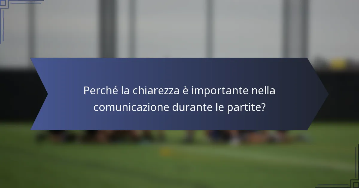Perché la chiarezza è importante nella comunicazione durante le partite?
