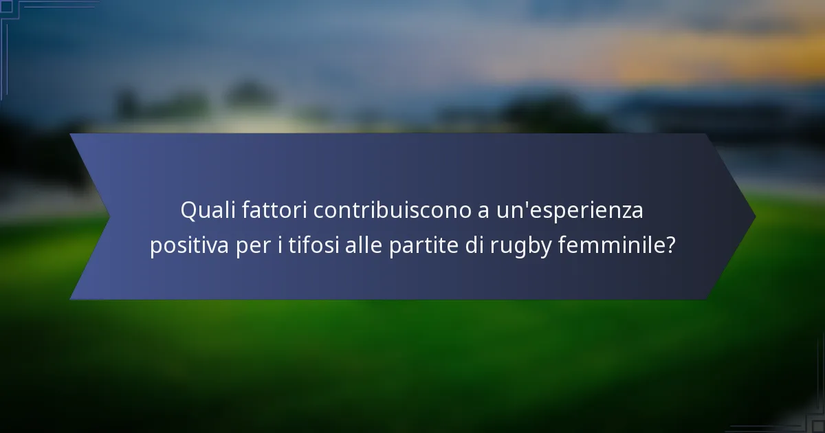 Quali fattori contribuiscono a un'esperienza positiva per i tifosi alle partite di rugby femminile?