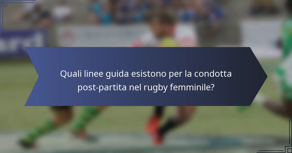 Quali linee guida esistono per la condotta post-partita nel rugby femminile?