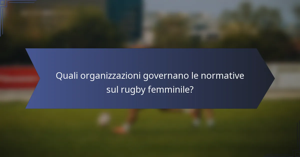 Quali organizzazioni governano le normative sul rugby femminile?