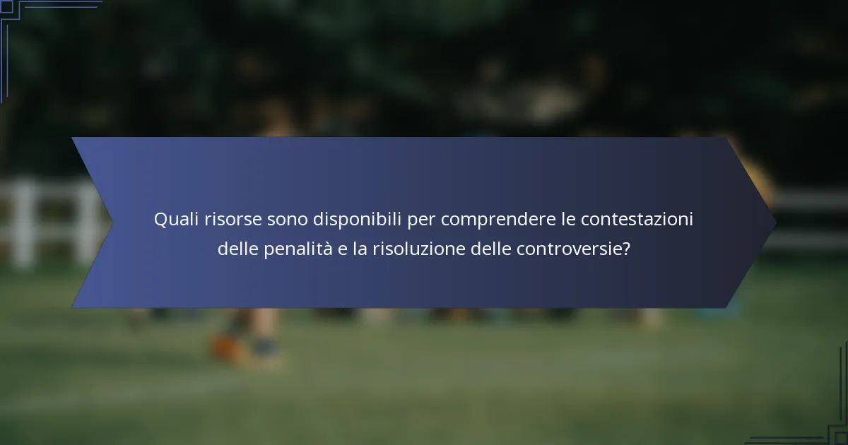Quali risorse sono disponibili per comprendere le contestazioni delle penalità e la risoluzione delle controversie?