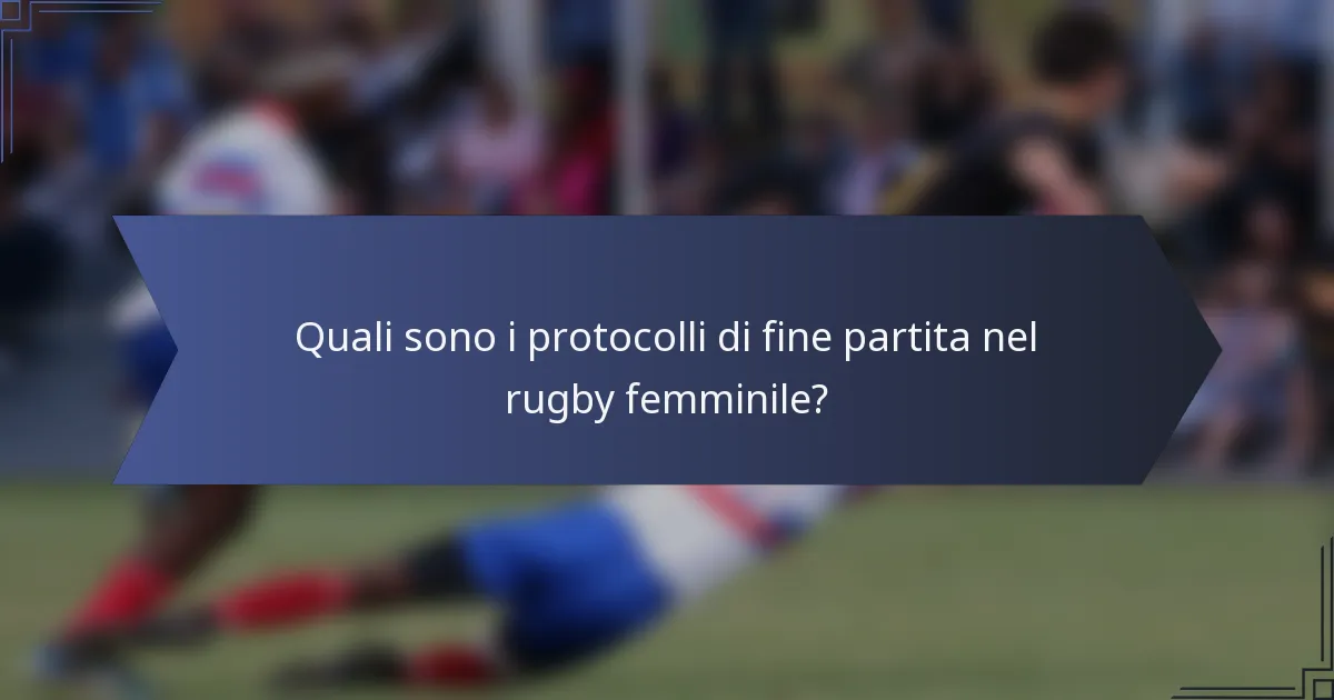 Quali sono i protocolli di fine partita nel rugby femminile?