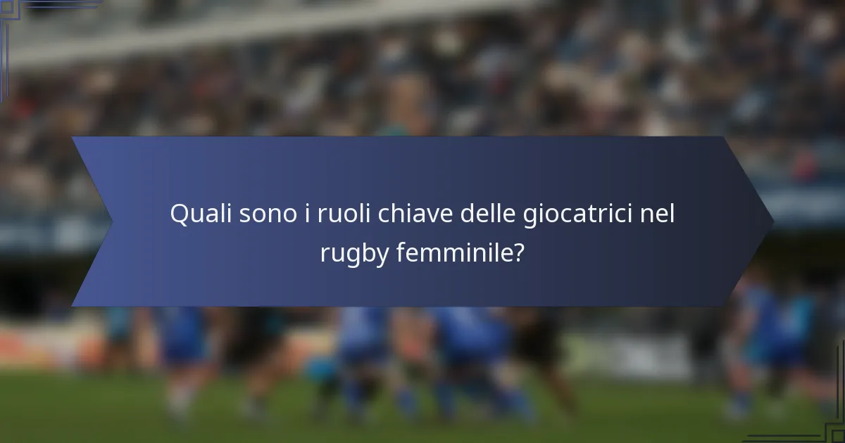 Quali sono i ruoli chiave delle giocatrici nel rugby femminile?