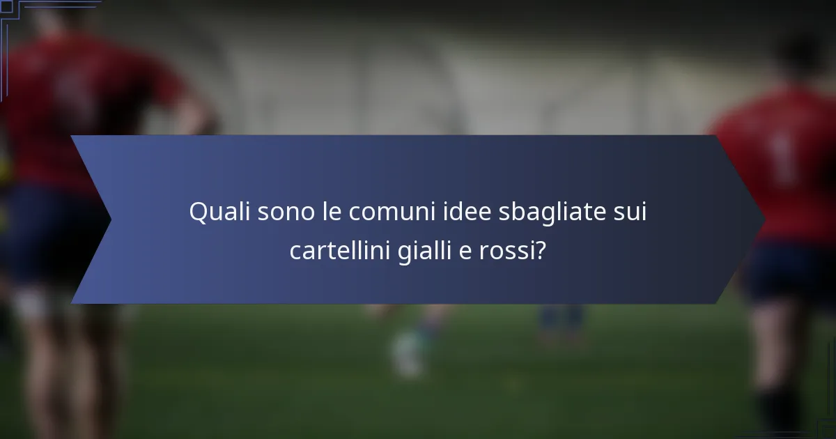 Quali sono le comuni idee sbagliate sui cartellini gialli e rossi?