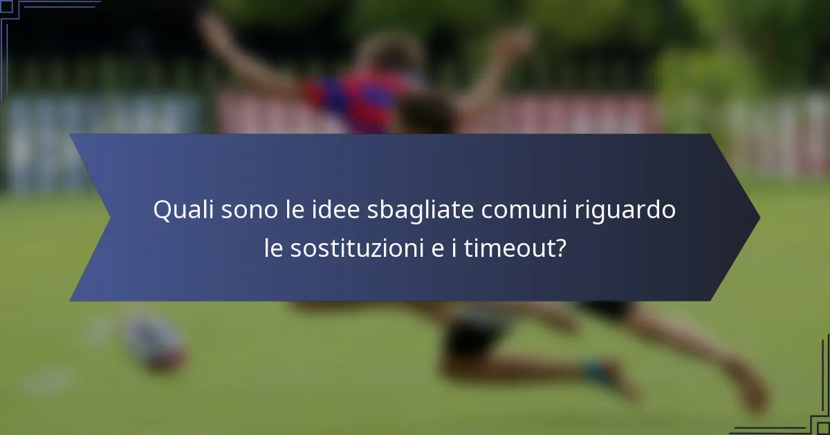 Quali sono le idee sbagliate comuni riguardo le sostituzioni e i timeout?