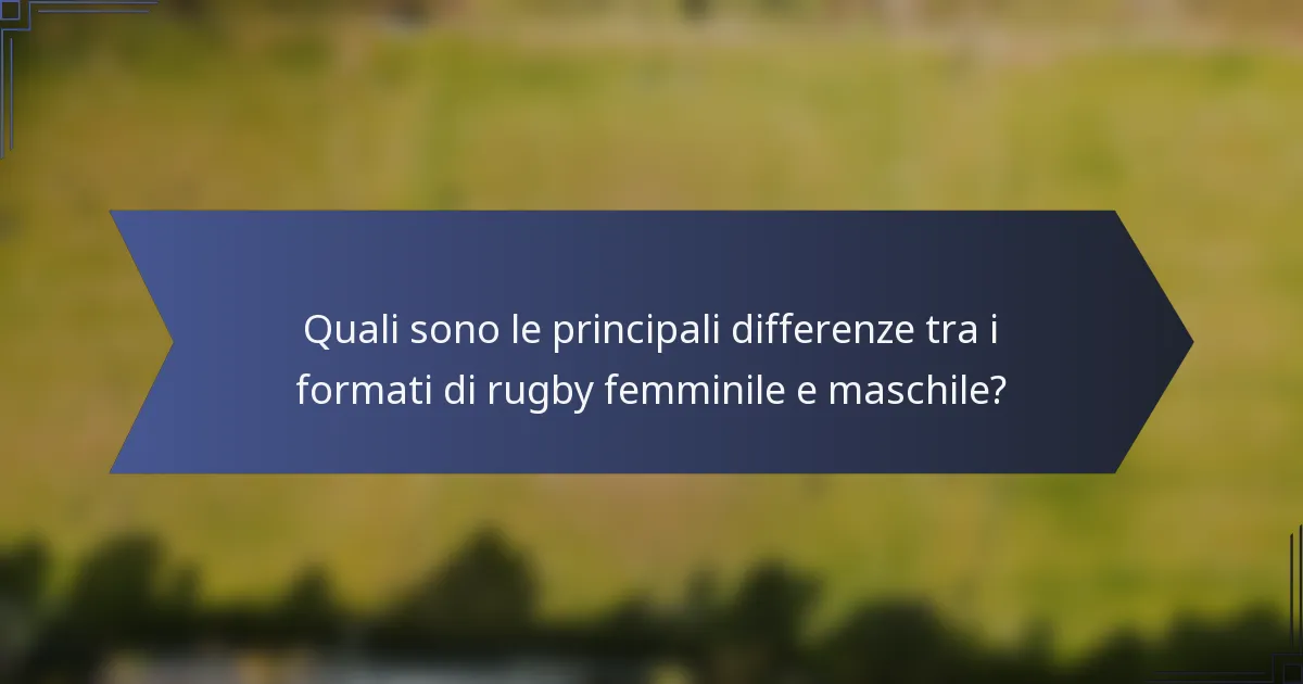 Quali sono le principali differenze tra i formati di rugby femminile e maschile?